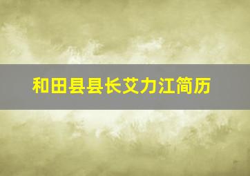 和田县县长艾力江简历