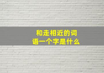 和走相近的词语一个字是什么