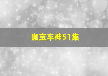 咖宝车神51集