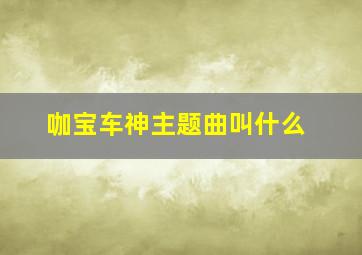 咖宝车神主题曲叫什么