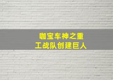 咖宝车神之重工战队创建巨人