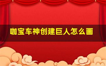 咖宝车神创建巨人怎么画