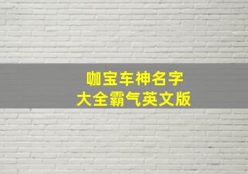 咖宝车神名字大全霸气英文版