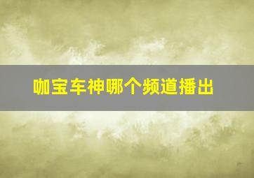 咖宝车神哪个频道播出