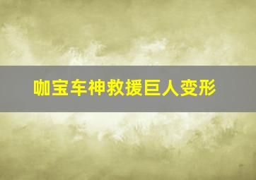 咖宝车神救援巨人变形