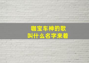 咖宝车神的歌叫什么名字来着