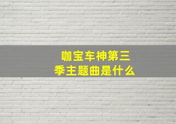 咖宝车神第三季主题曲是什么