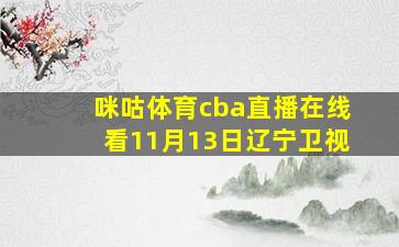 咪咕体育cba直播在线看11月13日辽宁卫视