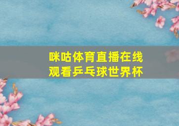 咪咕体育直播在线观看乒乓球世界杯