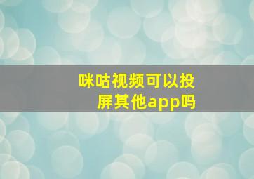 咪咕视频可以投屏其他app吗