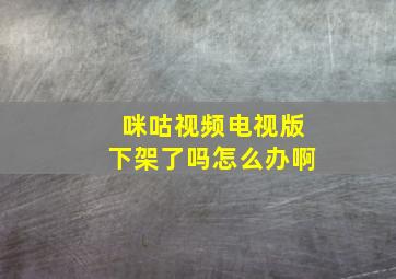 咪咕视频电视版下架了吗怎么办啊