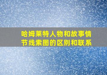 哈姆莱特人物和故事情节线索图的区别和联系