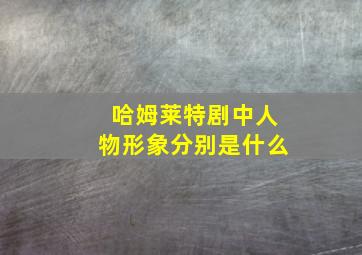 哈姆莱特剧中人物形象分别是什么