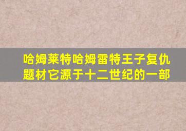 哈姆莱特哈姆雷特王子复仇题材它源于十二世纪的一部