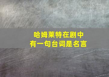 哈姆莱特在剧中有一句台词是名言