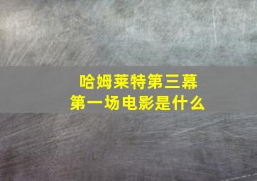 哈姆莱特第三幕第一场电影是什么