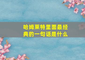 哈姆莱特里面最经典的一句话是什么