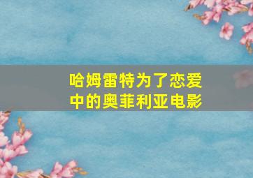 哈姆雷特为了恋爱中的奥菲利亚电影