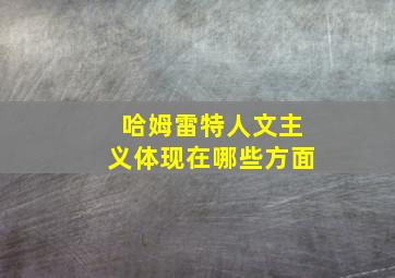 哈姆雷特人文主义体现在哪些方面