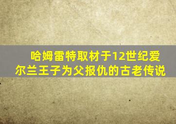 哈姆雷特取材于12世纪爱尔兰王子为父报仇的古老传说