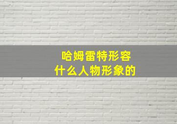 哈姆雷特形容什么人物形象的