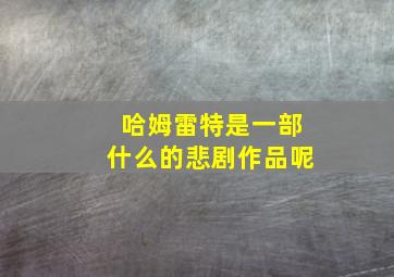 哈姆雷特是一部什么的悲剧作品呢