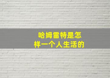 哈姆雷特是怎样一个人生活的