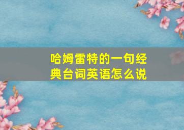 哈姆雷特的一句经典台词英语怎么说