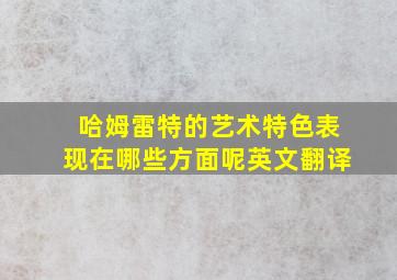 哈姆雷特的艺术特色表现在哪些方面呢英文翻译