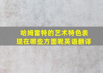 哈姆雷特的艺术特色表现在哪些方面呢英语翻译