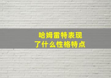 哈姆雷特表现了什么性格特点