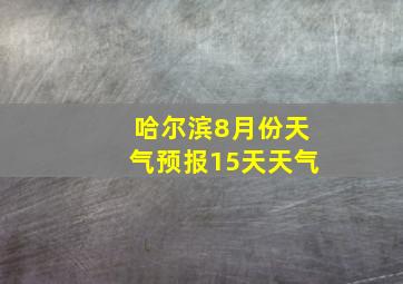 哈尔滨8月份天气预报15天天气