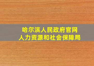 哈尔滨人民政府官网人力资源和社会保障局