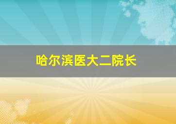 哈尔滨医大二院长