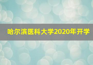 哈尔滨医科大学2020年开学