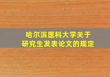 哈尔滨医科大学关于研究生发表论文的规定