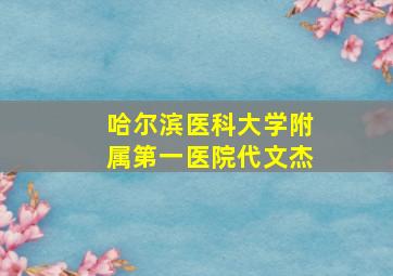 哈尔滨医科大学附属第一医院代文杰