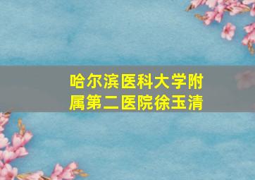 哈尔滨医科大学附属第二医院徐玉清