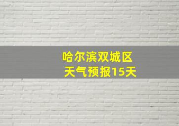 哈尔滨双城区天气预报15天