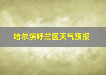 哈尔滨呼兰区天气预报