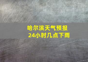 哈尔滨天气预报24小时几点下雨