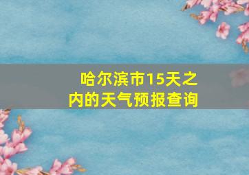 哈尔滨市15天之内的天气预报查询