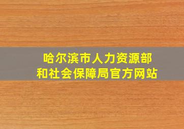 哈尔滨市人力资源部和社会保障局官方网站