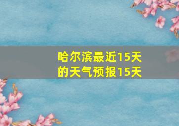 哈尔滨最近15天的天气预报15天