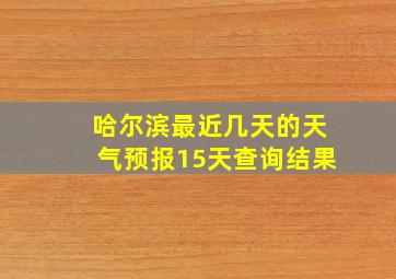 哈尔滨最近几天的天气预报15天查询结果