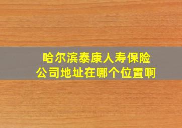 哈尔滨泰康人寿保险公司地址在哪个位置啊