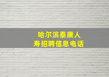 哈尔滨泰康人寿招聘信息电话