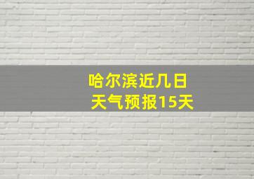 哈尔滨近几日天气预报15天