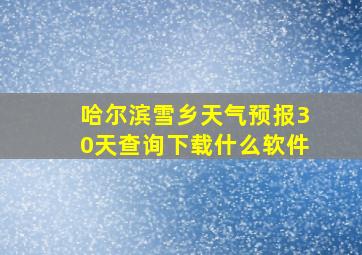 哈尔滨雪乡天气预报30天查询下载什么软件