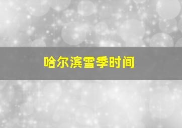 哈尔滨雪季时间